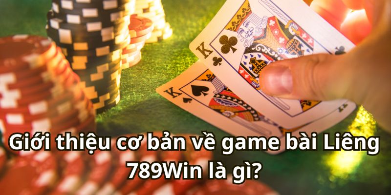 Giới thiệu cơ bản về game bài Liêng 789Win là gì?