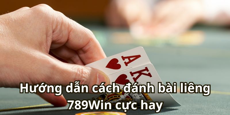 Hướng dẫn cách đánh bài liêng 789Win cực hay