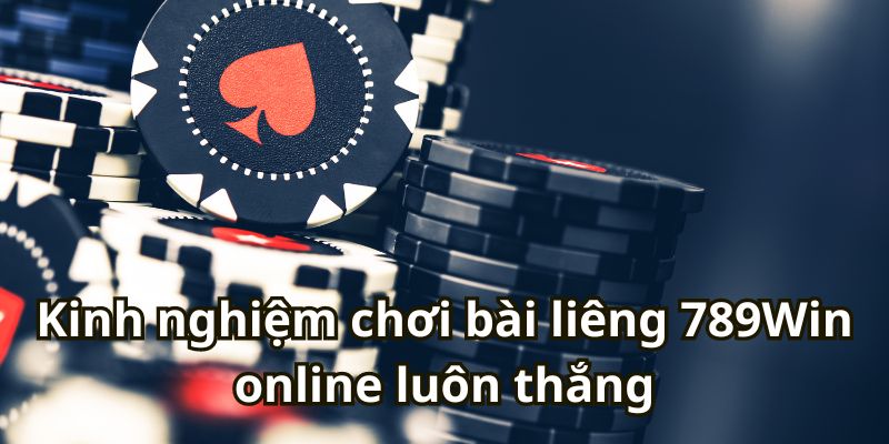 Kinh nghiệm chơi bài liêng 789Win online luôn thắng