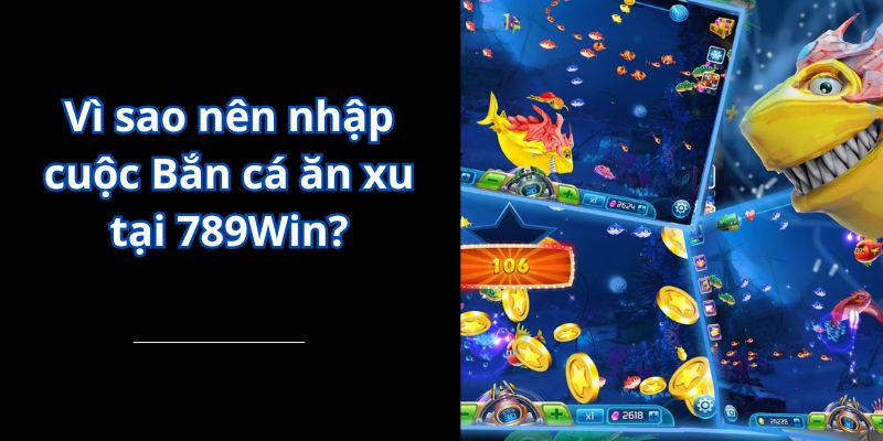 Vì sao nên nhập cuộc Bắn cá ăn xu tại 789Win?