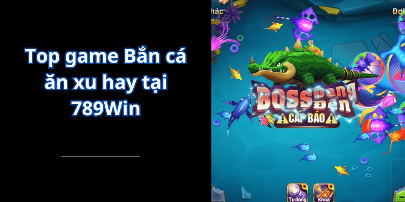 Top game Bắn cá ăn xu hay tại 789Win