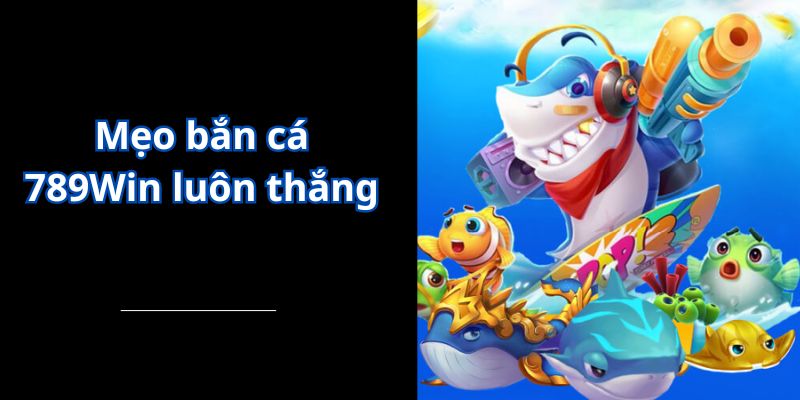 Mẹo bắn cá 789Win luôn thắng