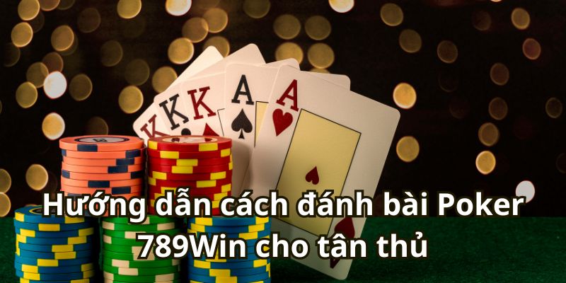 Hướng dẫn cách đánh bài Poker 789Win cho tân thủ