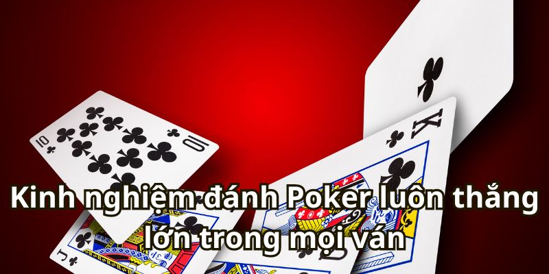 Kinh nghiệm đánh Poker luôn thắng lớn trong mọi ván