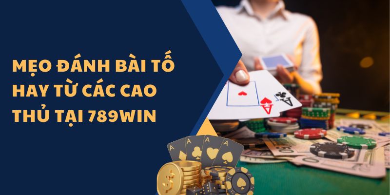 Mẹo đánh bài tố hay từ các cao thủ tại 789Win