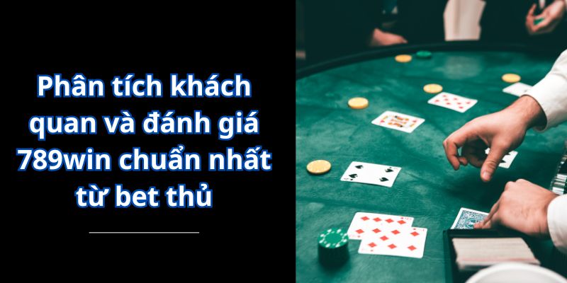 Phân tích khách quan và đánh giá 789win chuẩn nhất từ bet thủ