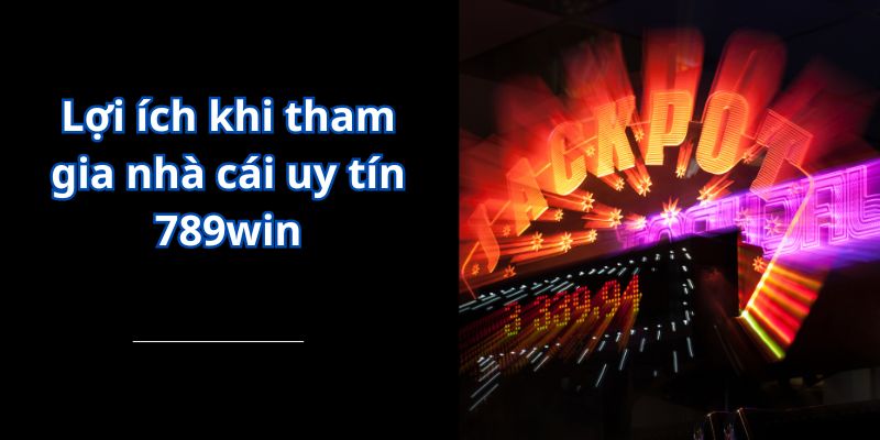 Lợi ích khi tham gia nhà cái uy tín 789win