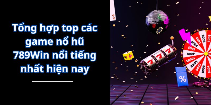 Tổng hợp top các game nổ hũ 789Win nổi tiếng nhất hiện nay