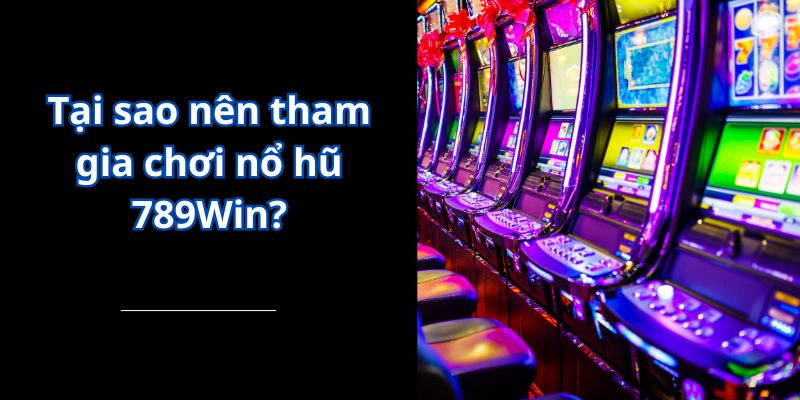 Tại sao nên tham gia chơi nổ hũ 789Win?