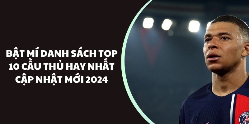 Bật mí danh sách top 10 cầu thủ hay nhất cập nhật mới 2024