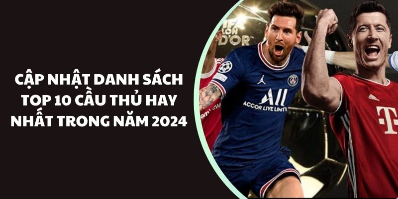 Cập nhật danh sách top 10 cầu thủ hay nhất trong năm 2024