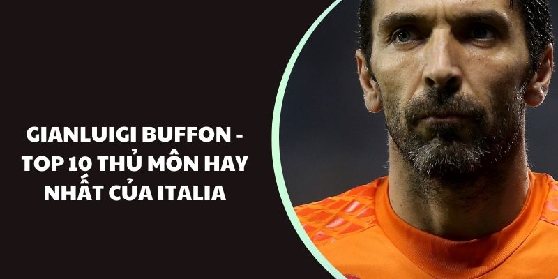 Gianluigi Buffon - Top 10 thủ môn hay nhất của Italia