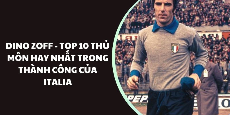 Dino Zoff - Top 10 thủ môn hay nhất trong thành công của Italia