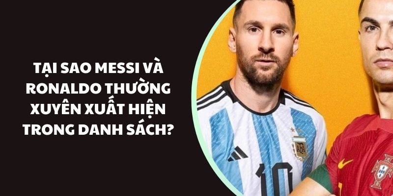 Tại sao Messi và Ronaldo thường xuyên xuất hiện trong danh sách?