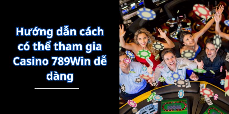 Hướng dẫn cách có thể tham gia Casino 789Win dễ dàng