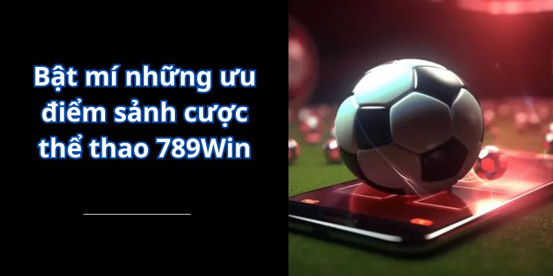 Bật mí những ưu điểm sảnh cược thể thao 789Win