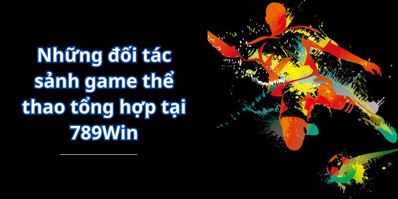 Những đối tác sảnh game thể thao tổng hợp tại 789Win